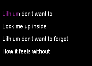 Lithium don't want to

Lock me up inside

Lithium don't want to forget

How it feels without