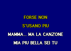 FORSE NON

S'USANO PlU
MAMMA.. MA LA CANZONE
MIA PlU BELLA SEI TU