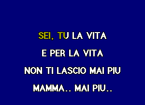 SEI, TU LA VITA

E PER LA VITA
NON Tl LASCIO MAI PlU
MAMMA.. MAI PlU..