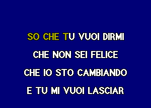 SO CHE TU VUOI DIRMI

CHE NON SEI FELICE
CHE l0 STO CAMBIANDO
E TU MI VUOI LASCIAR