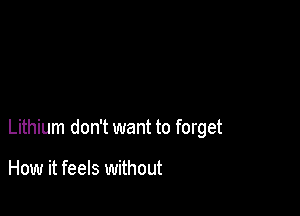 Lithium don't want to forget

How it feels without