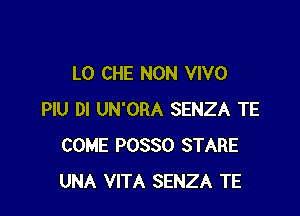 L0 CHE NON VIVO

PIU DI UN'ORA SENZA TE
COME POSSO STARE
UNA VITA SENZA TE