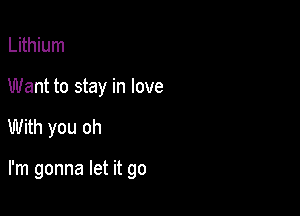 Lithium
Want to stay in love

With you oh

I'm gonna let it go