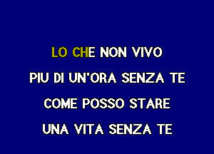 L0 CHE NON VIVO

PIU DI UN'ORA SENZA TE
COME POSSO STARE
UNA VITA SENZA TE