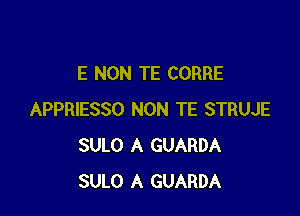 E NON TE CORRE

APPRIESSO NON TE STRUJE
SULO A GUARDA
SULO A GUARDA