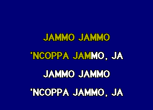 JAMMO JAMMO

'NCOPPA JAMMO, JA
JAMMO JAMMO
'NCOPPA JAMMO, JA