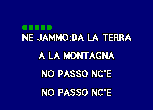 NE JAMMOzDA LA TERRA

A LA MONTAGNA
N0 PASSO NC'E
N0 PASSO NC'E