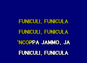 FUNICULI, FUNICULA

FUNICULI, FUNICULA
'NCOPPA JAMMO, JA
FUNlCULI, FUNICULA