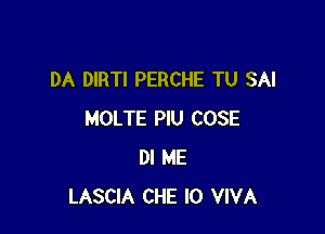 DA DIRTI PERCHE TU SAI

MOLTE PIU COSE
DI ME
LASCIA CHE l0 VIVA