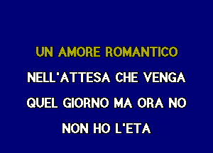 UN AMORE ROMANTICO

NELL'ATTESA CHE VENGA
QUEL GIORNO MA ORA N0
NON H0 L'ETA