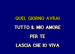 QUEL GIORNO AVRAI

TUTTO IL MIO AMORE
PER TE
LASCIA CHE l0 VIVA