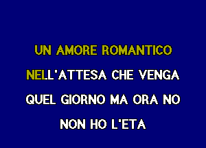 UN AMORE ROMANTICO

NELL'ATTESA CHE VENGA
QUEL GIORNO MA ORA N0
NON H0 L'ETA