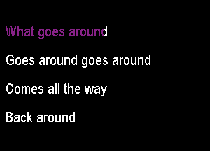 What goes around

Goes around goes around

Comes all the way

Back around