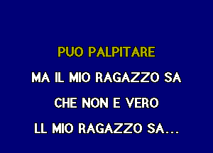 PUO PALPITARE

MA IL MIO RAGAZZO SA
CHE NON E VERO
LL MIO RAGAZZO SA...