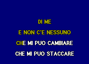 Dl ME

E NON C'E NESSUNO
CHE MI PUO CAMBIARE
CHE Ml PUO STACCARE