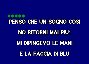 PENSO CHE UN SOGNO COSI

N0 RITORNI MAI PM
HI DIPINGEVO LE MANI
E LA FACCIA DI BLU