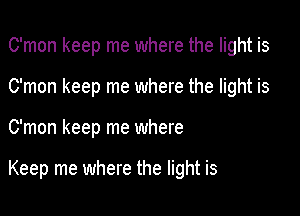 C'mon keep me where the light is
C'mon keep me where the light is

C'mon keep me where

Keep me where the light is