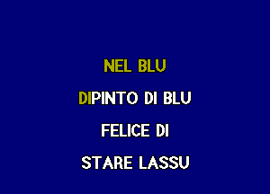 NEL BLU

DIPINTO DI BLU
FELICE DI
STARE LASSU