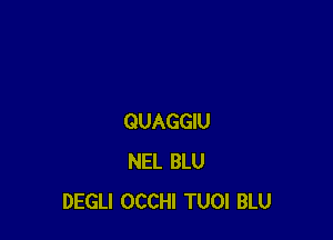 QUAGGIU
NEL BLU
DEGLI OCCHI TUOl BLU