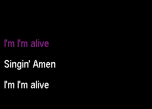 I'm I'm alive

Singin' Amen

I'm I'm alive