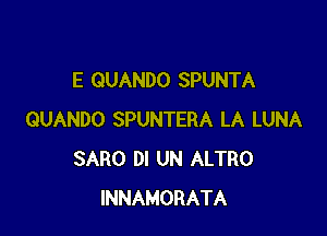 E GUANDO SPUNTA

QUANDO SPUNTERA LA LUNA
SARO DI UN ALTRO
INNAMORATA