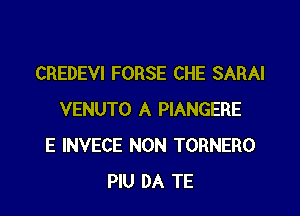 CREDEVI FORSE CHE SARAI

VENUTO A PIANGERE
E INVECE NON TORNERO
PIU DA TE