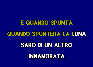 E GUANDO SPUNTA

QUANDO SPUNTERA LA LUNA
SARO DI UN ALTRO
INNAMORATA