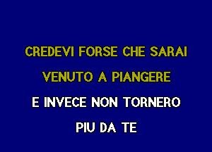 CREDEVI FORSE CHE SARAI

VENUTO A PIANGERE
E INVECE NON TORNERO
PIU DA TE