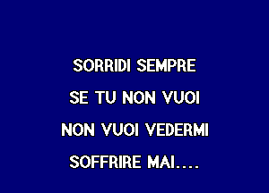 SORRIDI SEMPRE

SE TU NON VUOI
NON VUOI VEDERMI
SOFFRIRE MAL...