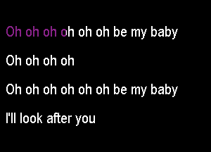 Oh oh oh oh oh oh be my baby
Oh oh oh oh
Oh oh oh oh oh oh be my baby

I'll look after you