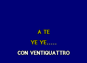 A TE
YE YE .....
CON VENTIQUATTRO