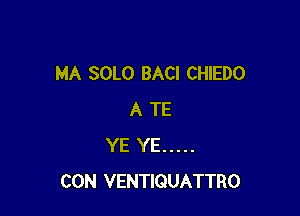 MA SOLO BACI CHIEDO

A TE
YE YE .....
CON VENTIQUATTRO