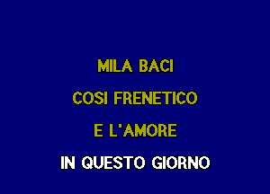 MILA BACI

COSI FRENETICO
E L'AMORE
IN QUESTO GIORNO