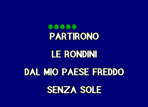 PARTIRONO

LE RONDINI
DAL MIO PAESE FREDDO
SENZA SOLE