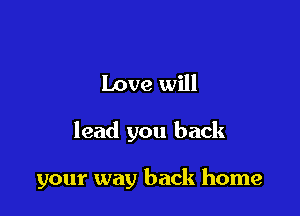 Love will

lead you back

your way back home