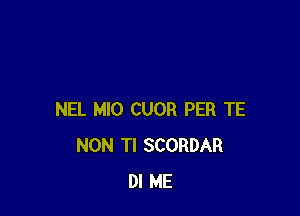 NEL MIO CUOR PER TE
NON Tl SCORDAR
Dl ME