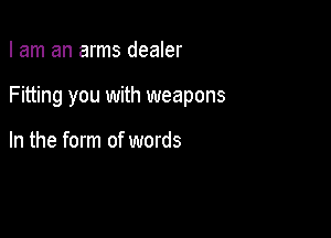 I am an arms dealer

Fitting you with weapons

In the form of words