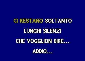 Cl RESTANO SOLTANTO

LUNGHI SILENZI
CHE VOGGLION DIRE...
ADDIO...