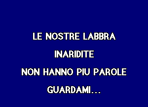 LE NOSTRE LABBRA

INARIDITE
NON HANNO PIU PAROLE
GUARDAMI...