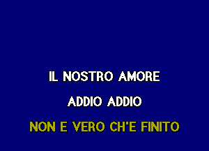 IL NOSTRO AMORE
ADDIO ADDIO
NON E VERO CH'E FINITO