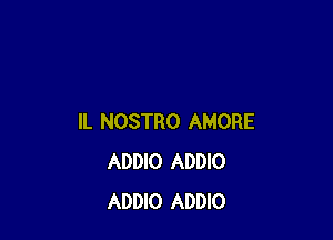 IL NOSTRO AMORE
ADDIO ADDIO
ADDIO ADDIO