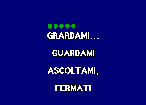 GRARDAMI . . .

GUARDAMI
ASCOLTAMI .
FERMATI