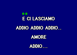 E Cl LASCIAMO

ADDIO ADDIO ADDIO. .
AMORE
ADDIO. . .