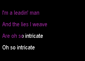 I'm a Ieadin' man

And the lies I weave

Are oh so intricate

Oh so intricate