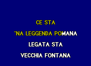 CE STA

'NA LEGGENDA POMANA
LEGATA STA
VECCHIA FONTANA