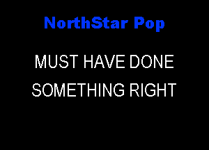 NorthStar Pop

MUST HAVE DONE
SOMETHING RIGHT