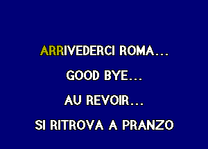 ARRIVEDERCI ROMA . . .

GOOD BYE...
AU REVOIR...
SI RITROVA A PRANZO