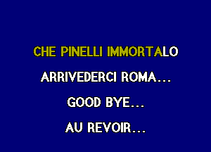 CHE PlNELLI IMMORTALO

ARRIVEDERCI ROMA...
GOOD BYE...
AU REVOIR...
