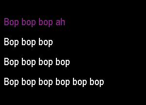 Bop bop bop ah
Bop bop bop
Bop bop bop bop

Bop bop bop bop bop bop