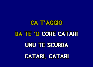 CA T'AGGIO

DA TE '0 CORE CATARI
UNU TE SCURDA
CATARI, CATARI